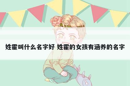 姓霍叫什么名字好 姓霍的女孩有涵养的名字