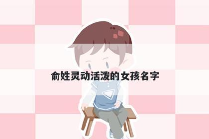 俞姓灵动活泼的女孩名字