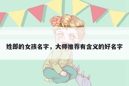 姓郎的女孩名字,大师推荐有含义的好名字