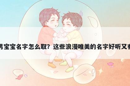 柏姓男宝宝名字怎么取？这些浪漫唯美的名字好听又有内涵