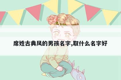 席姓古典风的男孩名字,取什么名字好