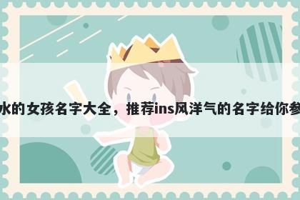 姓水的女孩名字大全,推荐ins风洋气的名字给你参考