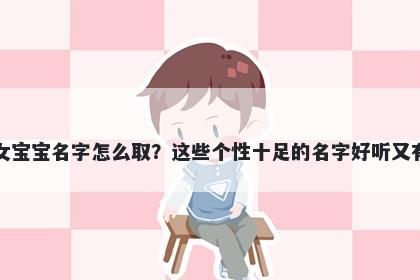 薛姓女宝宝名字怎么取？这些个性十足的名字好听又有内涵