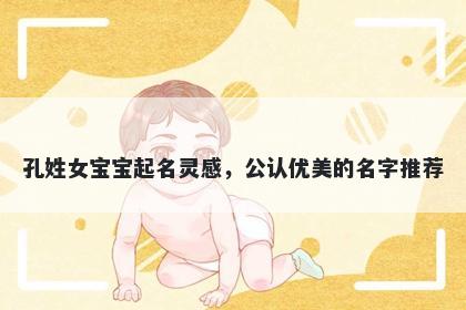 孔姓女宝宝起名灵感,公认优美的名字推荐