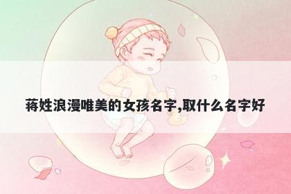 蒋姓浪漫唯美的女孩名字,取什么名字好