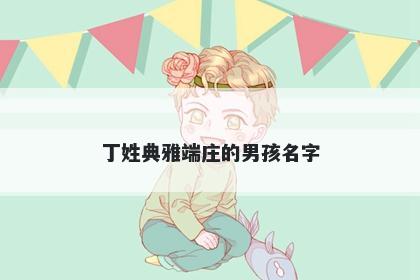 丁姓典雅端庄的男孩名字