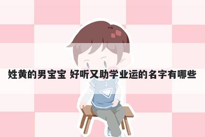 姓黄的男宝宝 好听又助学业运的名字有哪些