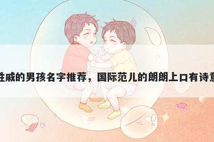 姓戚的男孩名字推荐，国际范儿的朗朗上口有诗意