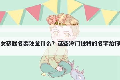 姜姓女孩起名要注意什么？这些冷门独特的名字给你答案