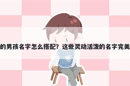 姓房的男孩名字怎么搭配？这些灵动活泼的名字完美契合