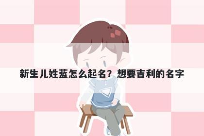 新生儿姓蓝怎么起名？想要吉利的名字