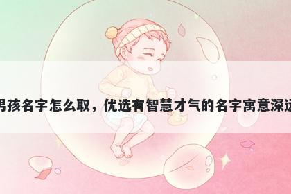 姓高的男孩名字怎么取，优选有智慧才气的名字寓意深远又好听