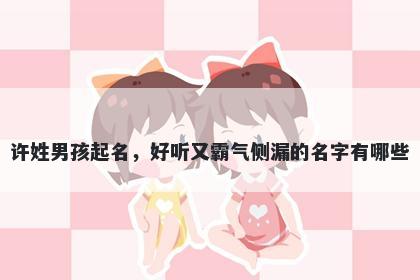 许姓男孩起名，好听又霸气侧漏的名字有哪些