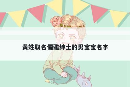 黄姓取名儒雅绅士的男宝宝名字