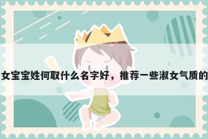刚出生的女宝宝姓何取什么名字好,推荐一些淑女气质的女孩名字