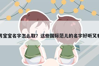 刁姓男宝宝名字怎么取?这些国际范儿的名字好听又有内涵
