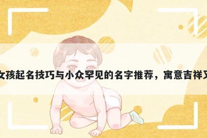 苗姓女孩起名技巧与小众罕见的名字推荐，寓意吉祥又好听