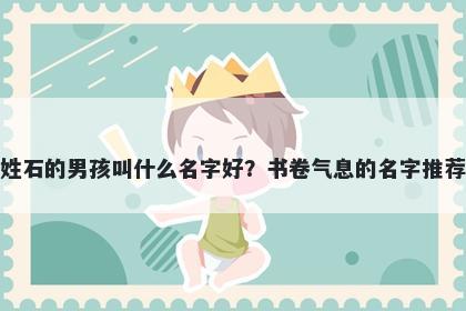 姓石的男孩叫什么名字好？书卷气息的名字推荐