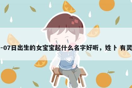 2026年-01月-07日出生的女宝宝起什么名字好听，姓卜 有灵气的名字推荐