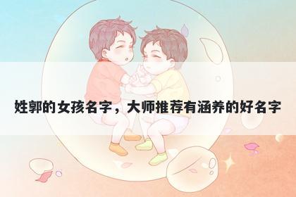 姓郭的女孩名字，大师推荐有涵养的好名字