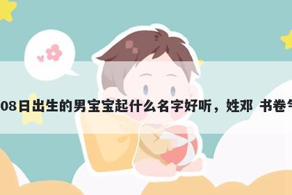 2026年-01月-08日出生的男宝宝起什么名字好听,姓邓 书卷气息的名字推荐