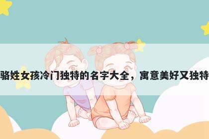 骆姓女孩冷门独特的名字大全,寓意美好又独特