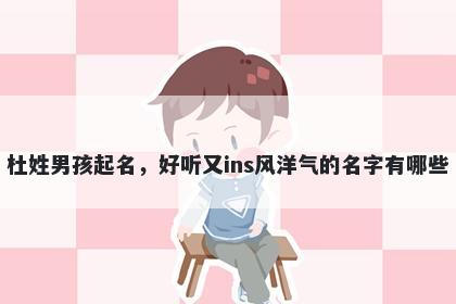 杜姓男孩起名,好听又ins风洋气的名字有哪些