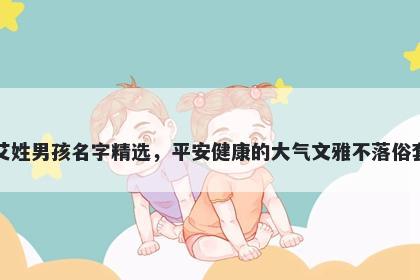 艾姓男孩名字精选，平安健康的大气文雅不落俗套