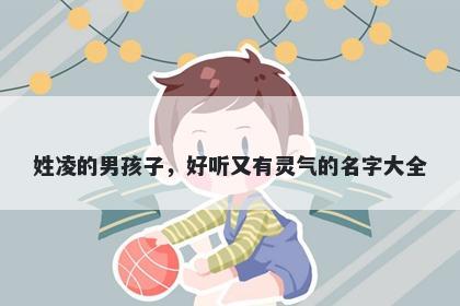 姓凌的男孩子，好听又有灵气的名字大全