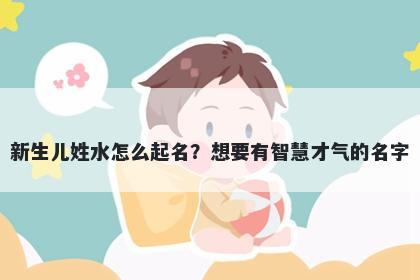 新生儿姓水怎么起名？想要有智慧才气的名字