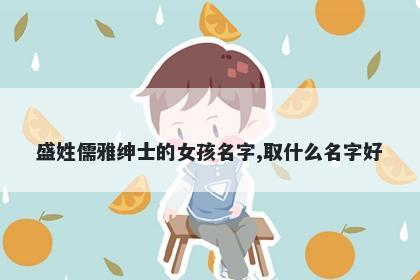 盛姓儒雅绅士的女孩名字,取什么名字好