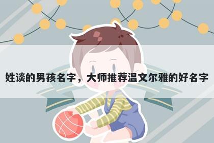 姓谈的男孩名字,大师推荐温文尔雅的好名字