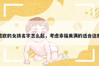 姓欧的女孩名字怎么起,考虑幸福美满的适合这些