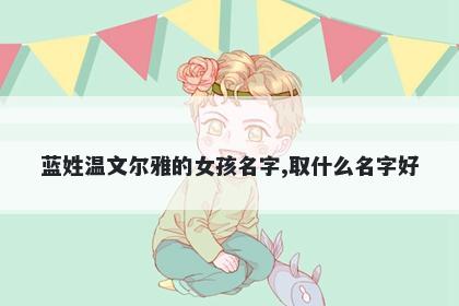 蓝姓温文尔雅的女孩名字,取什么名字好