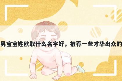 刚出生的男宝宝姓欧取什么名字好,推荐一些才华出众的男孩名字