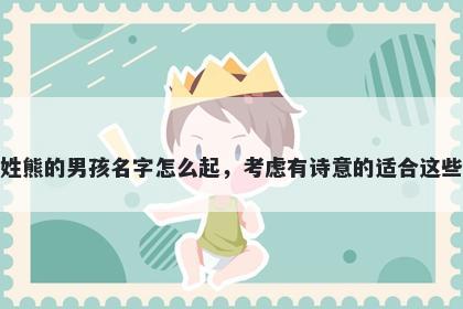 姓熊的男孩名字怎么起，考虑有诗意的适合这些