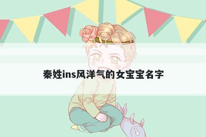 秦姓ins风洋气的女宝宝名字