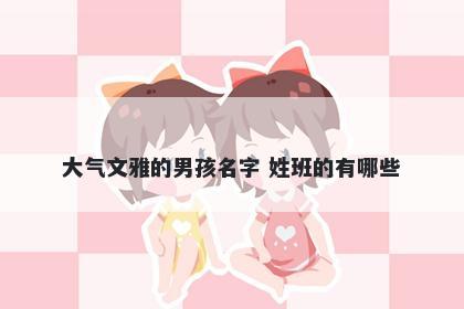 大气文雅的男孩名字 姓班的有哪些