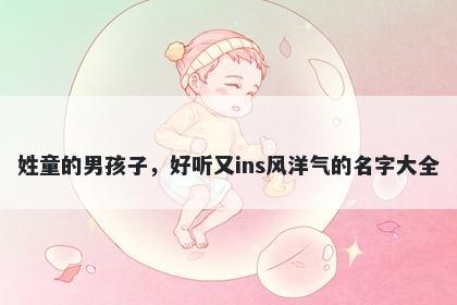 姓童的男孩子,好听又ins风洋气的名字大全