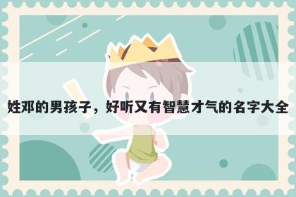 姓邓的男孩子，好听又有智慧才气的名字大全