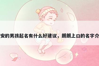 姓安的男孩起名有什么好建议，朗朗上口的名字介绍