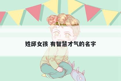 姓邱女孩 有智慧才气的名字