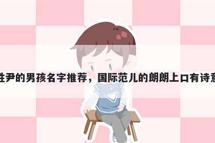 姓尹的男孩名字推荐，国际范儿的朗朗上口有诗意