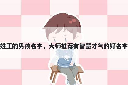 姓王的男孩名字，大师推荐有智慧才气的好名字