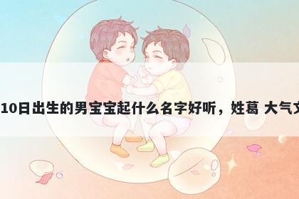 2026年-01月-10日出生的男宝宝起什么名字好听，姓葛 大气文雅的名字推荐