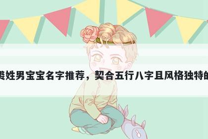 裘姓男宝宝名字推荐，契合五行八字且风格独特的
