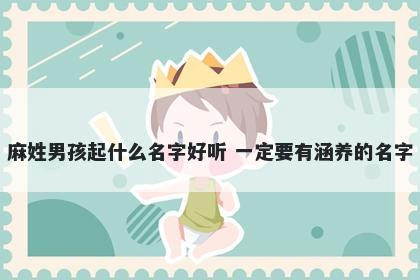 麻姓男孩起什么名字好听 一定要有涵养的名字