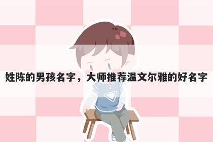 姓陈的男孩名字，大师推荐温文尔雅的好名字