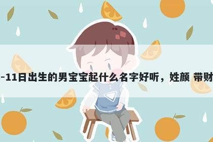 2026年-01月-11日出生的男宝宝起什么名字好听，姓颜 带财运的名字推荐