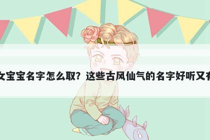 欧姓女宝宝名字怎么取？这些古风仙气的名字好听又有内涵